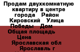 Продам двухкомнатную квартиру в центре города › Район ­ Кировский › Улица ­ Победы › Дом ­ 33 › Общая площадь ­ 64 › Цена ­ 3 800 000 - Ярославская обл., Ярославль г. Недвижимость » Квартиры продажа   . Ярославская обл.,Ярославль г.